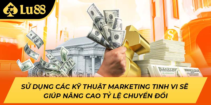 Sử dụng các kỹ thuật marketing tinh vi sẽ giúp nâng cao tỷ lệ chuyển đổi